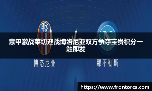 意甲激战莱切迎战博洛尼亚双方争夺宝贵积分一触即发